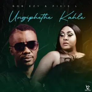 Bob Ezy Ungiphethe Kahle Mp3 Download