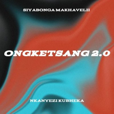 Siyabonga Makhavelii ONGKETSANG 2.0 Mp3 Download